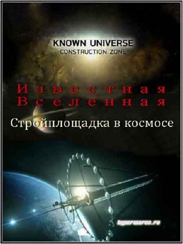 Известная Вселенная. Космическая стройплощадка / Known Universe. Construction Zone (2011) HDTVRip